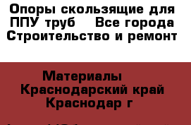 Опоры скользящие для ППУ труб. - Все города Строительство и ремонт » Материалы   . Краснодарский край,Краснодар г.